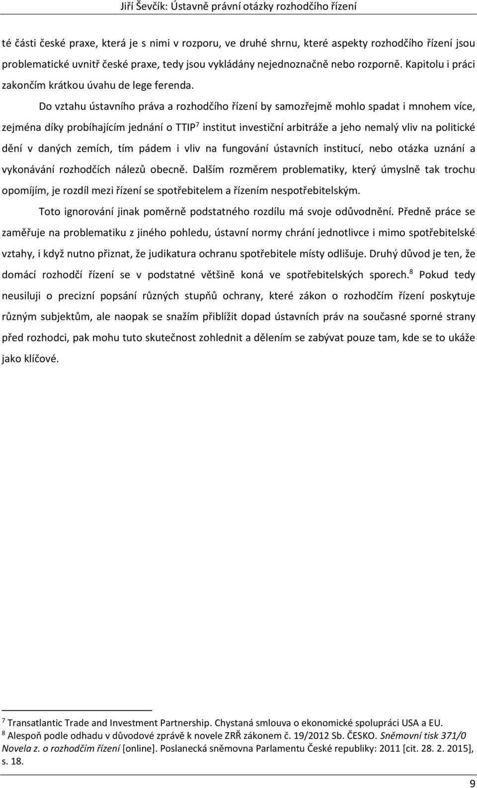 Do vztahu ústavního práva a rozhodčího řízení by samozřejmě mohlo spadat i mnohem více, zejména díky probíhajícím jednání o TTIP 7 institut investiční arbitráže a jeho nemalý vliv na politické dění v