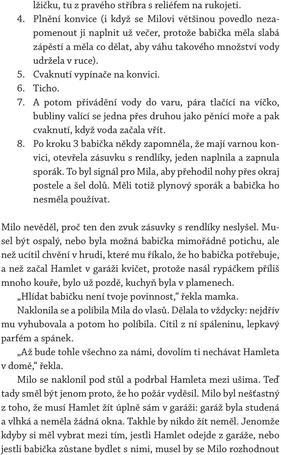 Cvaknutí vypínače na konvici. 6. Ticho. 7. A potom přivádění vody do varu, pára tlačící na víčko, bubliny valící se jedna přes druhou jako pěnící moře a pak cvaknutí, když voda začala vřít. 8.