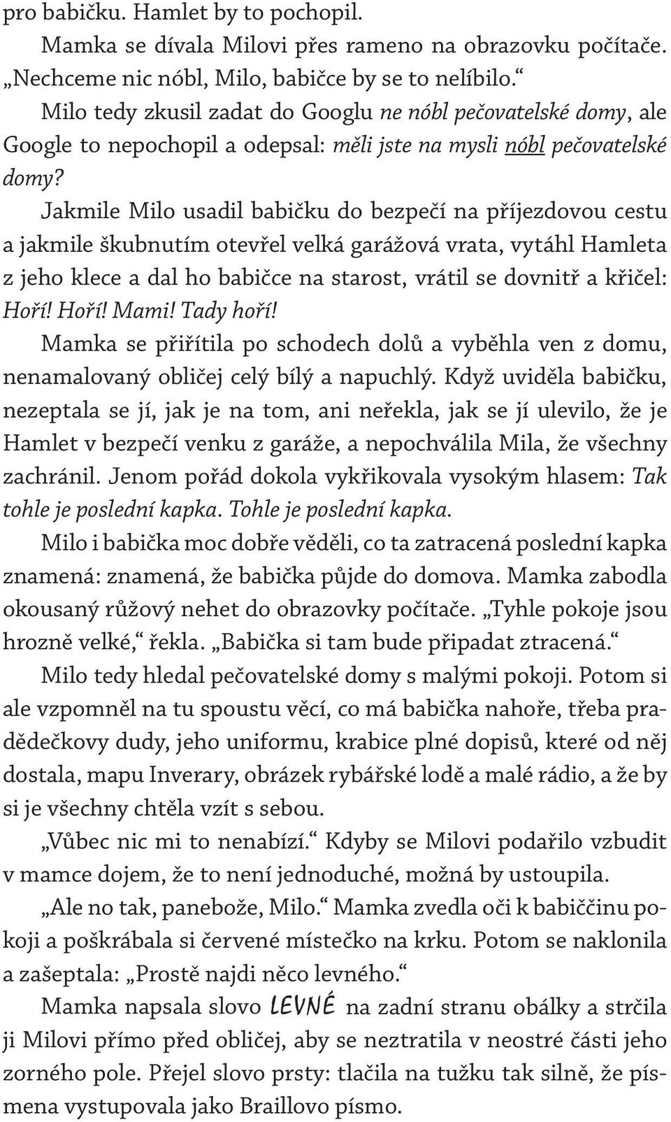 Jakmile Milo usadil babičku do bezpečí na příjezdovou cestu a jakmile škubnutím otevřel velká garážová vrata, vytáhl Hamleta z jeho klece a dal ho babičce na starost, vrátil se dovnitř a křičel: Hoří!