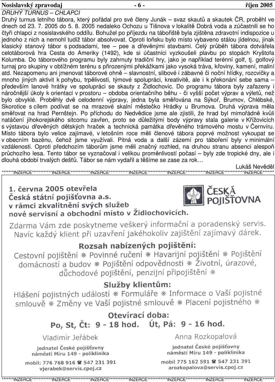 Bohužel po příjezdu na tábořiště byla zjištěna zdravotní indispozice u jednoho z nich a nemohl tudíž tábor absolvovat.