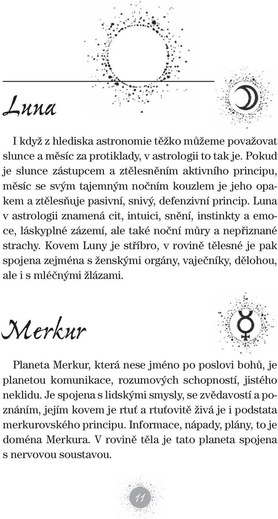 luna v astrologii znamená cit, intuici, snění, instinkty a emoce, láskyplné zázemí, ale také noční můry a nepřiznané strachy.