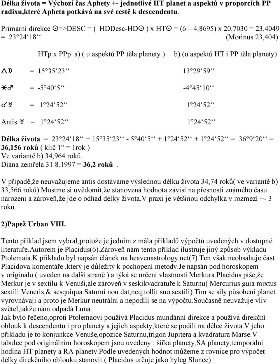 24 52 Antis # = 1 24 52 1 24 52 Délka života = 23 24 18 + 15 35 23-5 40 5 + 1 24 52 + 1 24 52 = 36 9 20 = 36,156 roků ( klíč 1 = 1rok ) Ve variantě b) 34,964 roků. Diana zemřela 31.8.1997 = 36,2 roků.