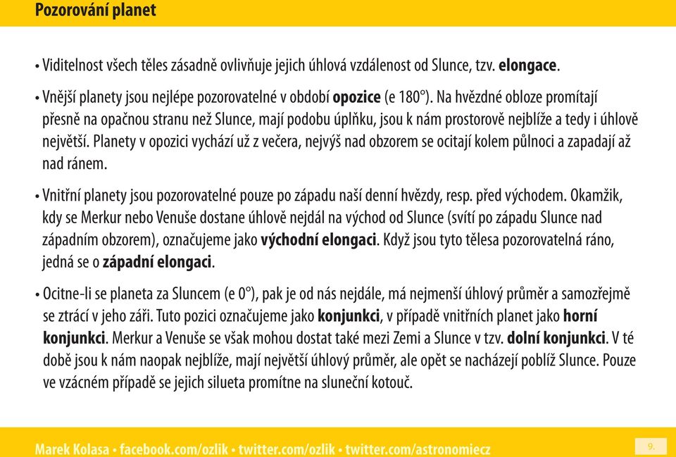 Planety v opozici vychází už z večera, nejvýš nad obzorem se ocitají kolem půlnoci a zapadají až nad ránem. Vnitřní planety jsou pozorovatelné pouze po západu naší denní hvězdy, resp. před východem.