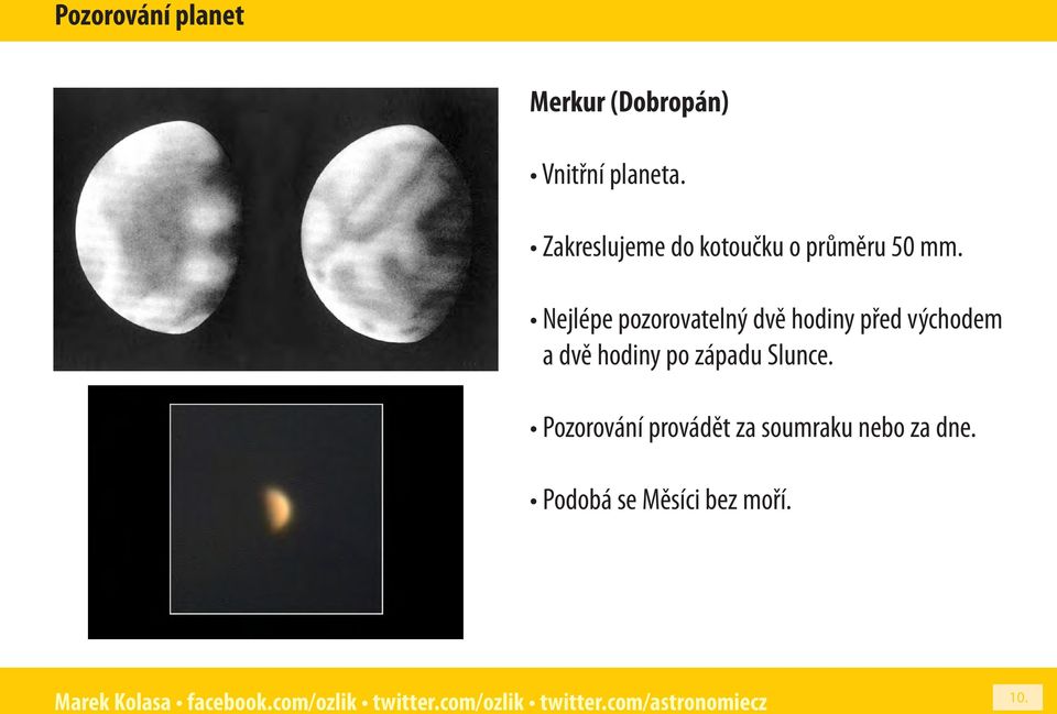 Nejlépe pozorovatelný dvě hodiny před východem a dvě