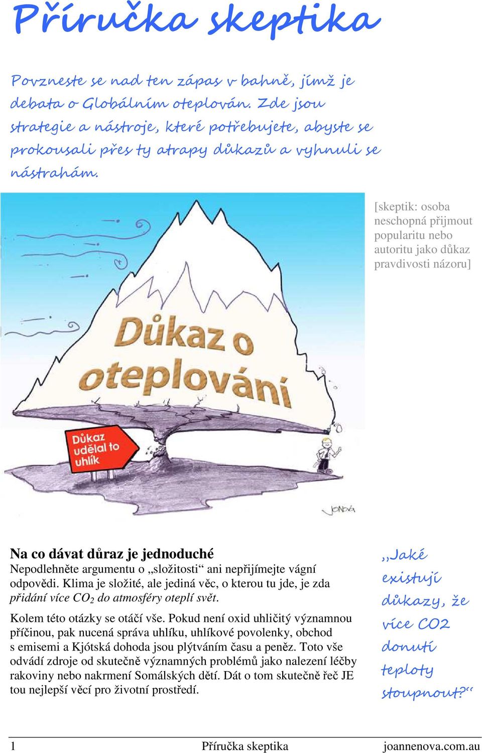 [skeptik: osoba neschopná přijmout popularitu nebo autoritu jako důkaz pravdivosti názoru] Na co dávat důraz je jednoduché Nepodlehněte argumentu o složitosti ani nepřijímejte vágní odpovědi.