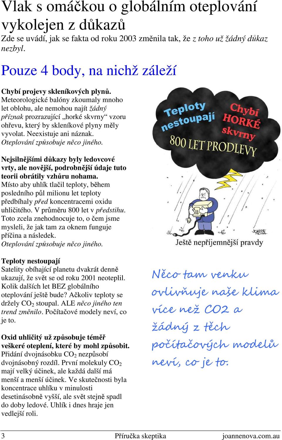 Meteorologické balóny zkoumaly mnoho let oblohu, ale nemohou najít žádný příznak prozrazující horké skvrny vzoru ohřevu, který by skleníkové plyny měly vyvolat. Neexistuje ani náznak.