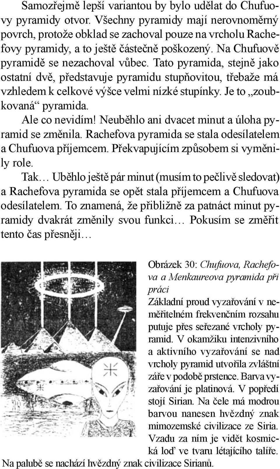 Tato pyramida, stejně jako ostatní dvě, představuje pyramidu stupňovitou, třebaže má vzhledem k celkové výšce velmi nízké stupínky. Je to zoubkovaná pyramida. Ale co nevidím!