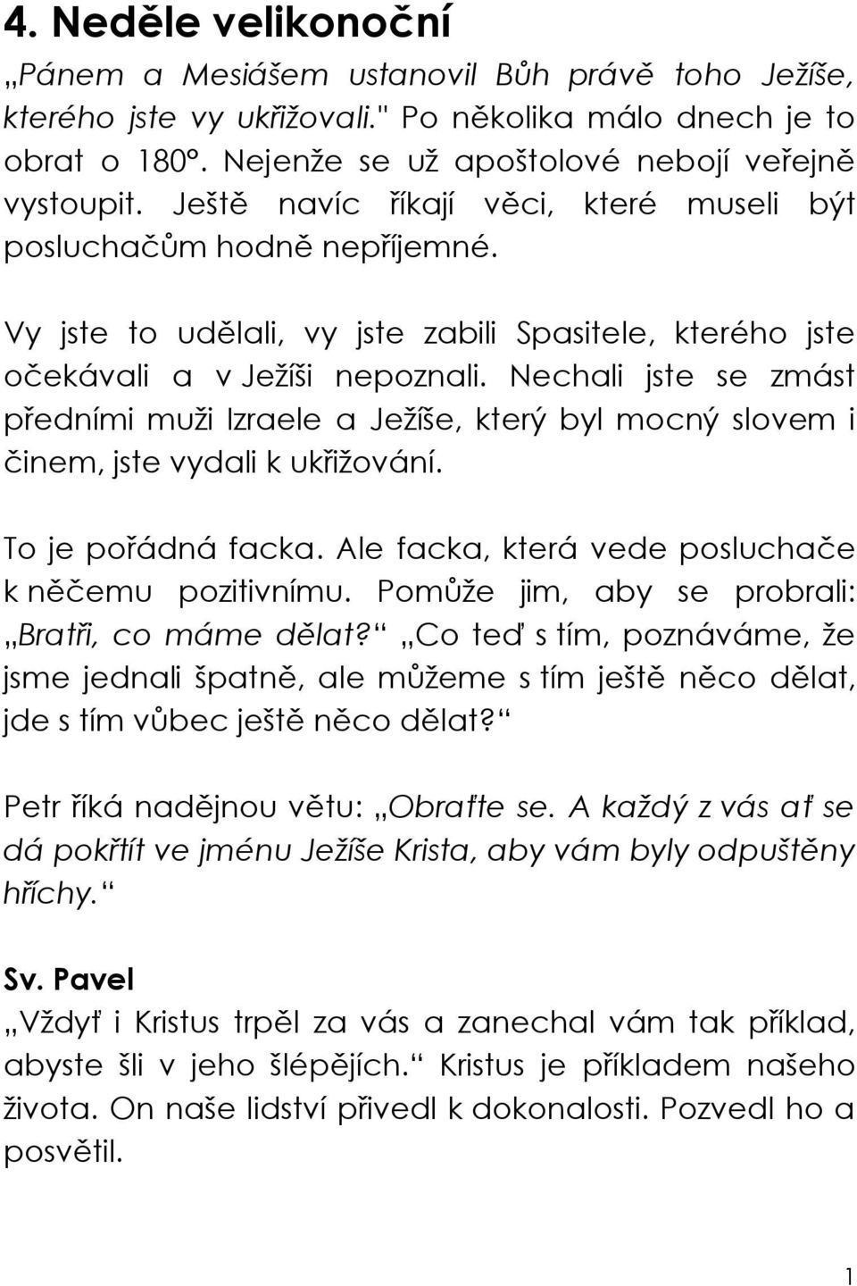 Nechali jste se zmást p edními muži Izraele a Ježíše, který byl mocný slovem i inem, jste vydali k uk ižování. To je po ádná facka. Ale facka, která vede poslucha e k n emu pozitivnímu.