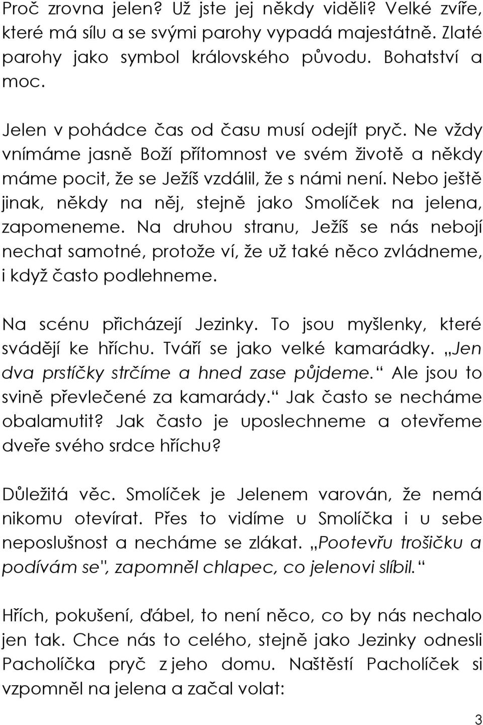 Nebo ješt jinak, n kdy na n j, stejn jako Smolí ek na jelena, zapomeneme. Na druhou stranu, Ježíš se nás nebojí nechat samotné, protože ví, že už také n co zvládneme, i když asto podlehneme.