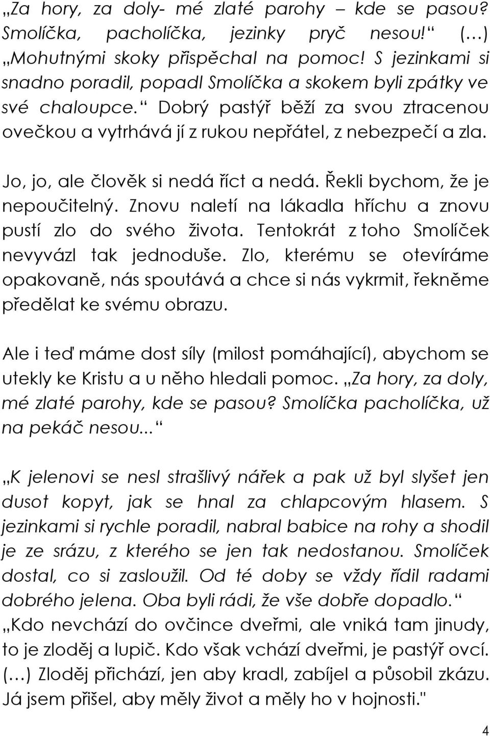 Jo, jo, ale lov k si nedá íct a nedá. ekli bychom, že je nepou itelný. Znovu naletí na lákadla h íchu a znovu pustí zlo do svého života. Tentokrát z toho Smolí ek nevyvázl tak jednoduše.