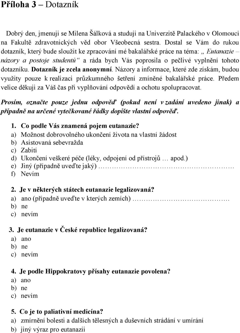 Dotazník je zcela anonymní. Názory a informace, které zde získám, budou vyuţity pouze k realizaci průzkumného šetření zmíněné bakalářské práce.