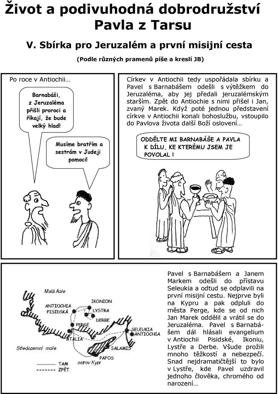 Musíme bratřím a sestrám v Judeji pomoci! Církev v Antiochii tedy uspořádala sbírku a Pavel s Barnabášem odešli s výtěžkem do Jeruzaléma, aby jej předali jeruzalémským starším.