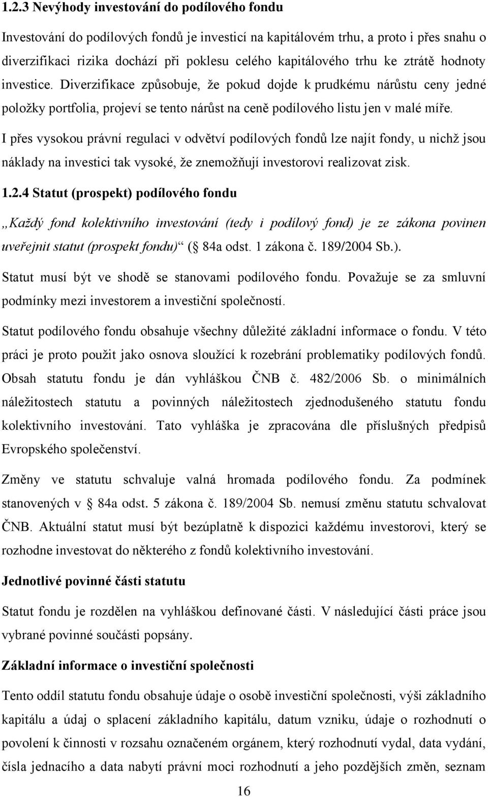 I přes vysokou právní regulaci v odvětví podílových fondů lze najít fondy, u nichž jsou náklady na investici tak vysoké, že znemožňují investorovi realizovat zisk. 1.2.