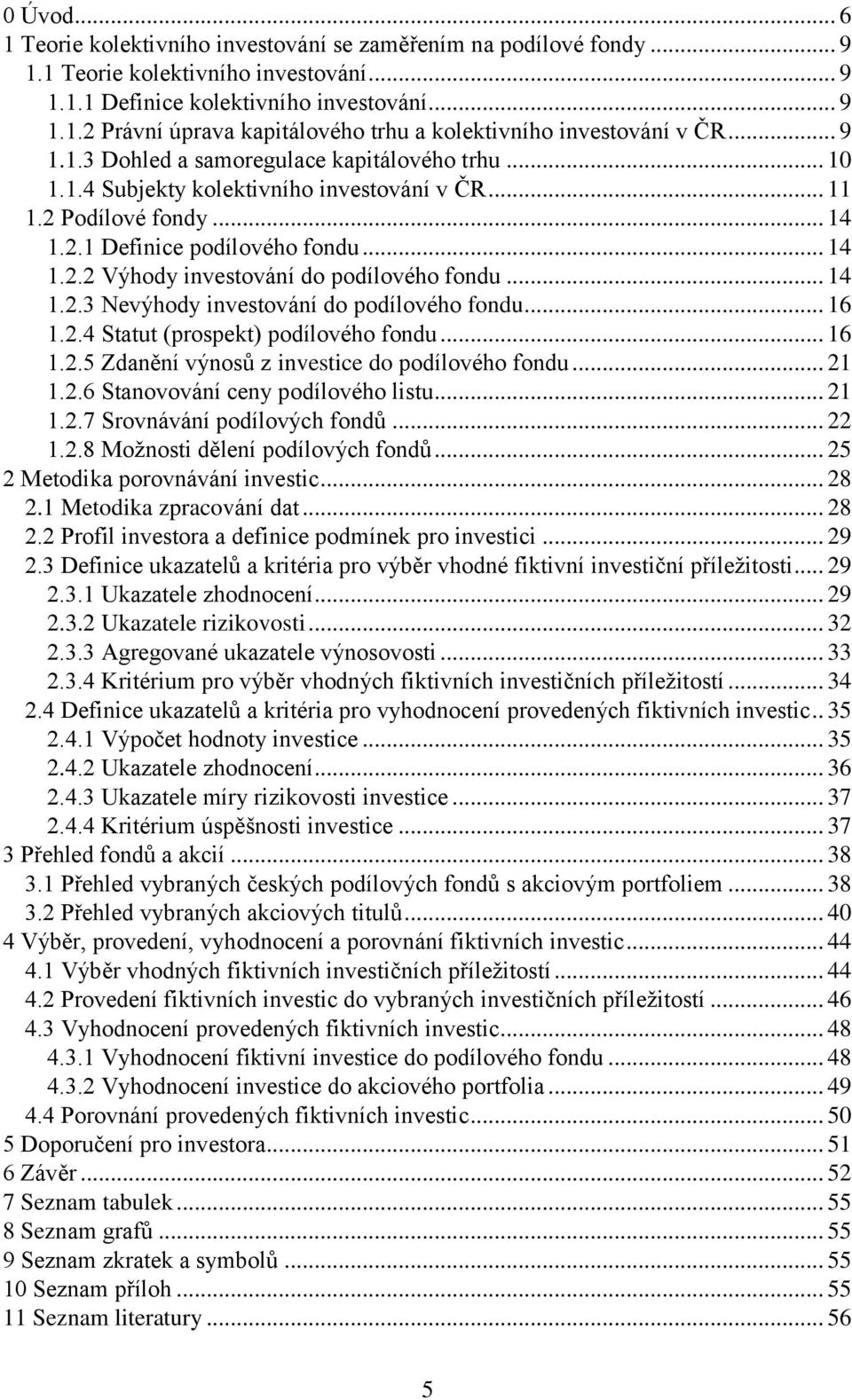 .. 14 1.2.3 Nevýhody investování do podílového fondu... 16 1.2.4 Statut (prospekt) podílového fondu... 16 1.2.5 Zdanění výnosů z investice do podílového fondu... 21 1.2.6 Stanovování ceny podílového listu.