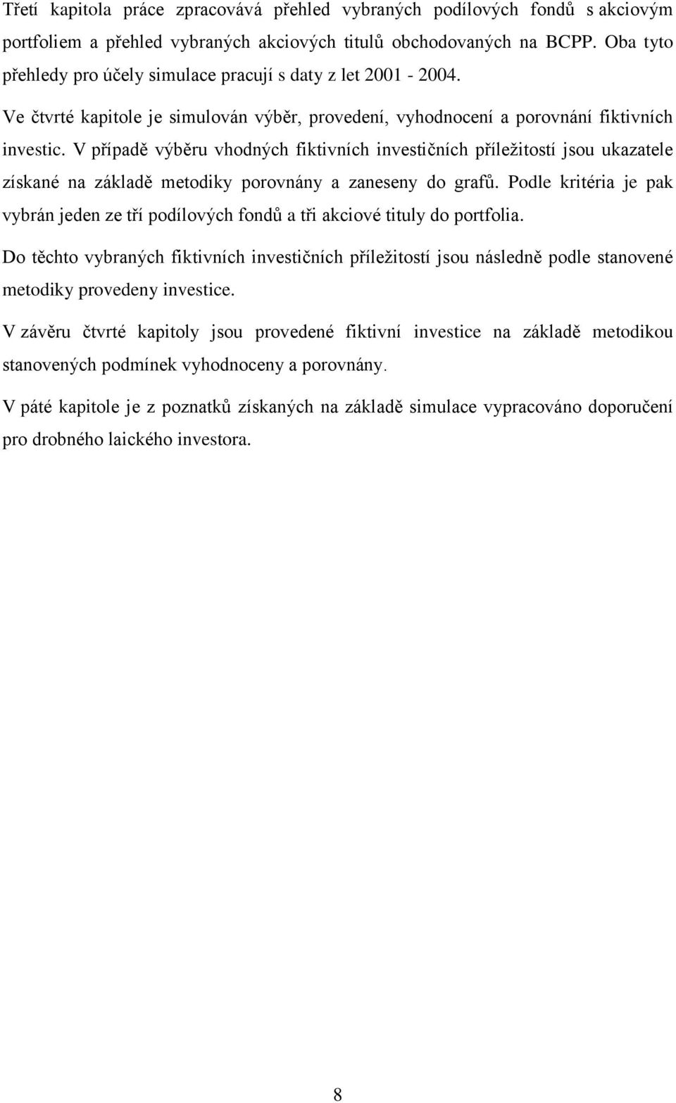 V případě výběru vhodných fiktivních investičních příležitostí jsou ukazatele získané na základě metodiky porovnány a zaneseny do grafů.