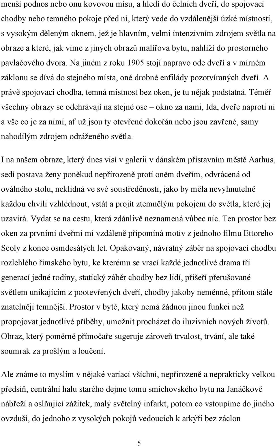 Na jiném z roku 1905 stojí napravo ode dveří a v mírném záklonu se dívá do stejného místa, oné drobné enfilády pozotvíraných dveří.