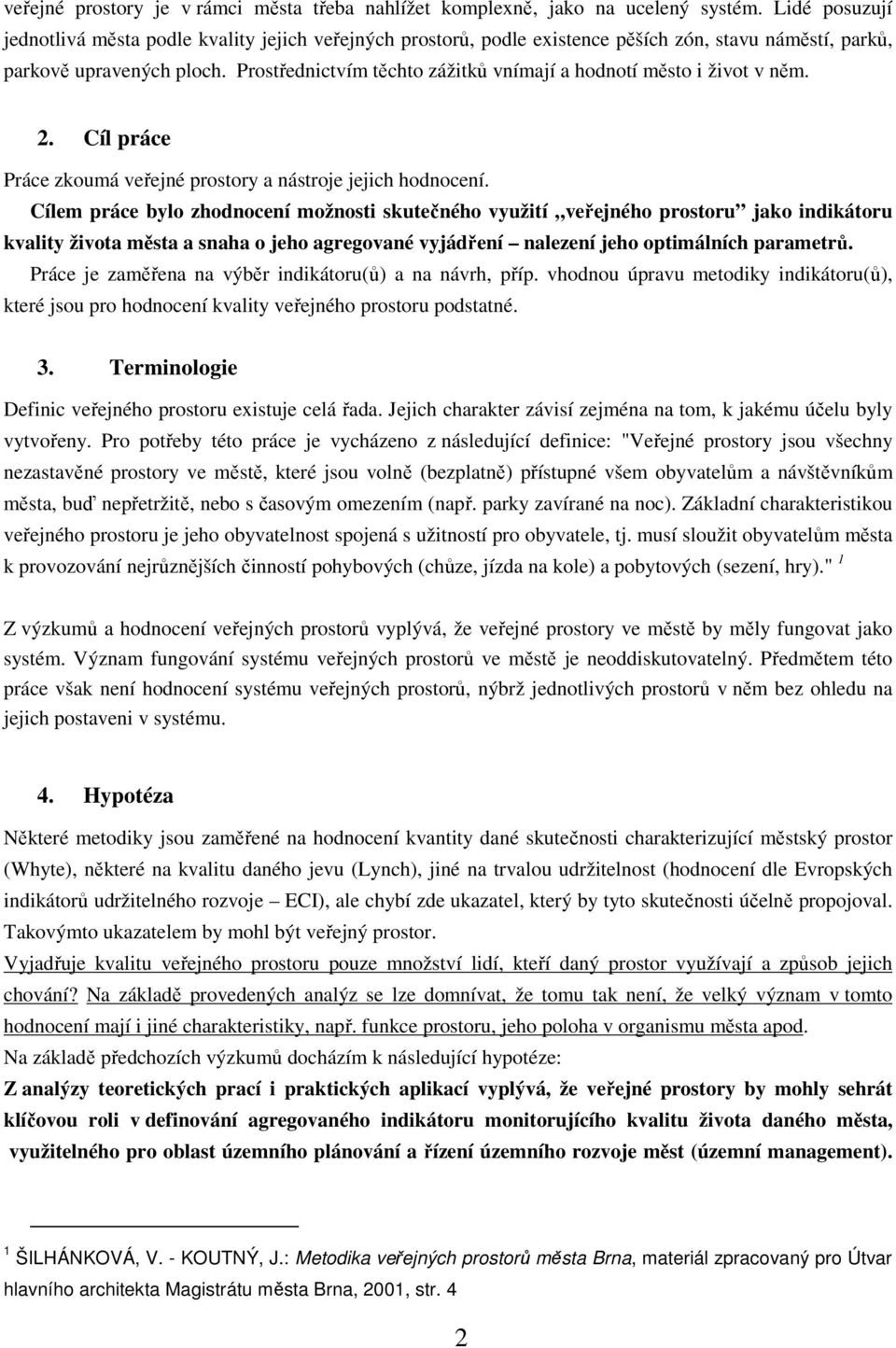 Prostřednictvím těchto zážitků vnímají a hodnotí město i život v něm. 2. Cíl práce Práce zkoumá veřejné prostory a nástroje jejich hodnocení.