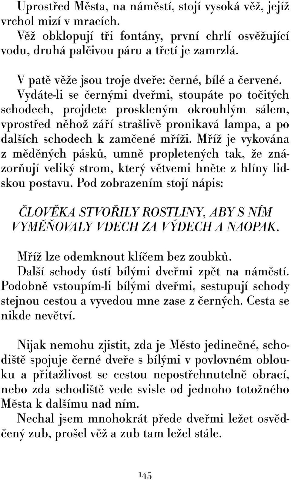 Vydáte-li se černými dveřmi, stoupáte po točitých schodech, projdete proskleným okrouhlým sálem, vprostřed něhož září strašlivě pronikavá lampa, a po dalších schodech k zamčené mříži.