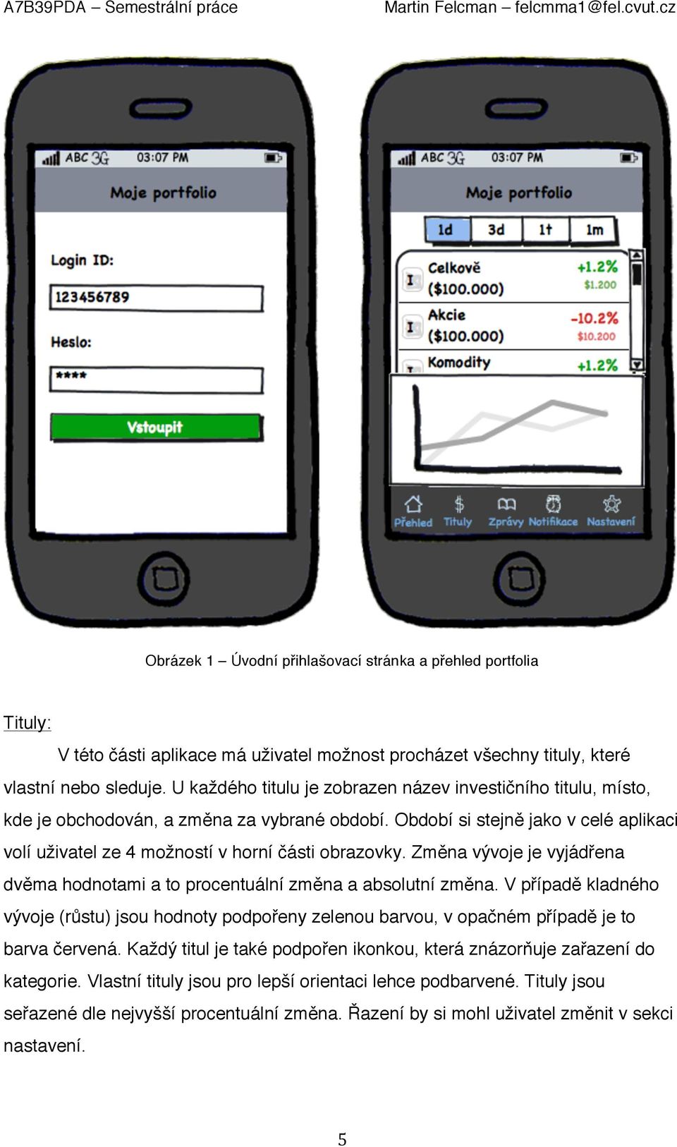 Změna vývoje je vyjádřena dvěma hodnotami a to procentuální změna a absolutní změna. V případě kladného vývoje (růstu) jsou hodnoty podpořeny zelenou barvou, v opačném případě je to barva červená.