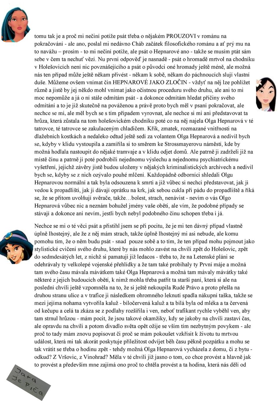 Nu první odpověď je nasnadě - psát o hromadě mrtvol na chodníku v Holešovicích není nic povznášejícího a psát o původci oné hromady ještě méně, ale možná nás ten případ může ještě někam přivést -