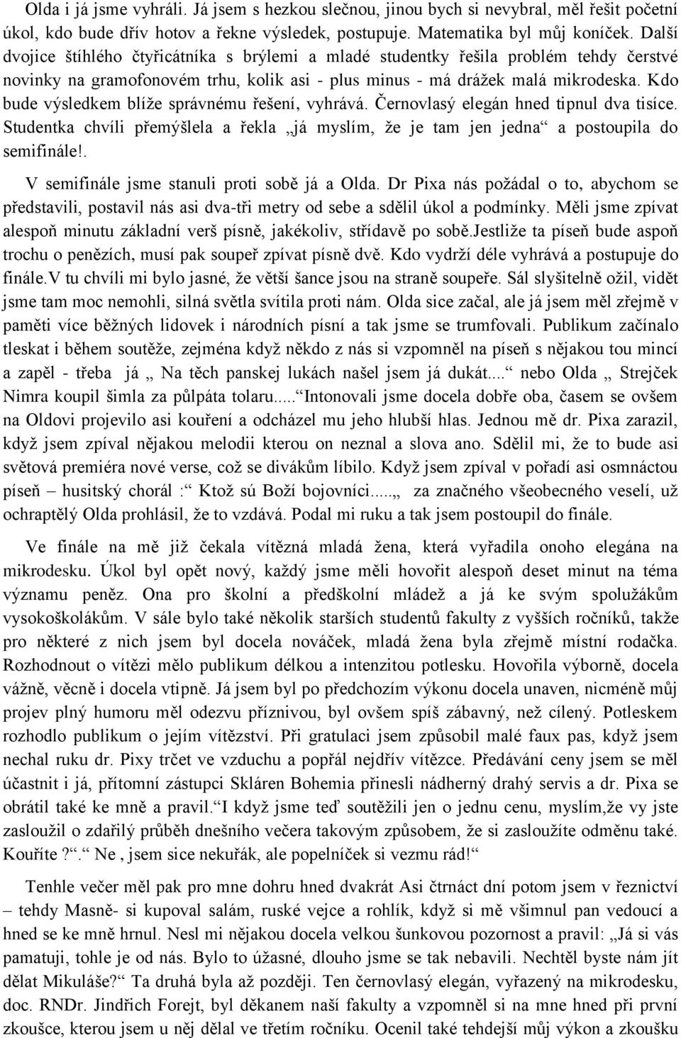 Kdo bude výsledkem blíţe správnému řešení, vyhrává. Černovlasý elegán hned tipnul dva tisíce. Studentka chvíli přemýšlela a řekla já myslím, ţe je tam jen jedna a postoupila do semifinále!