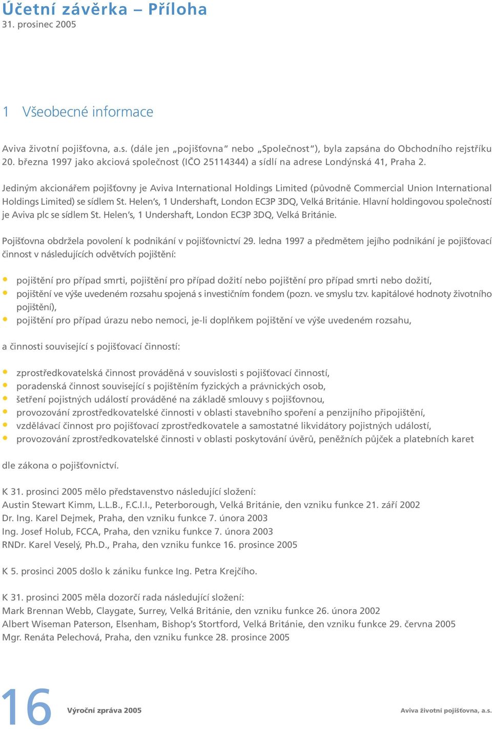 Jediným akcionářem pojišťovny je Aviva International Holdings Limited (původně Commercial Union International Holdings Limited) se sídlem St. Helen s, 1 Undershaft, London EC3P 3DQ, Velká Británie.