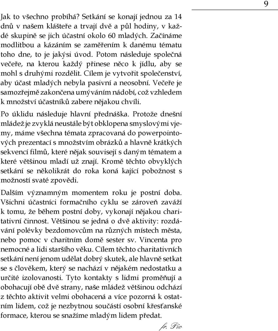 Cílem je vytvořit společenství, aby účast mladých nebyla pasivní a neosobní. Večeře je samozřejmě zakončena umýváním nádobí, což vzhledem k množství účastníků zabere nějakou chvíli.