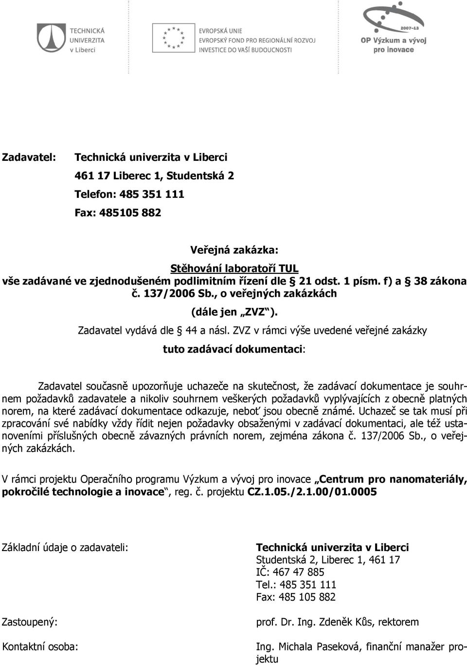 ZVZ v rámci výše uvedené veřejné zakázky tuto zadávací dokumentaci: Zadavatel současně upozorňuje uchazeče na skutečnost, že zadávací dokumentace je souhrnem požadavků zadavatele a nikoliv souhrnem