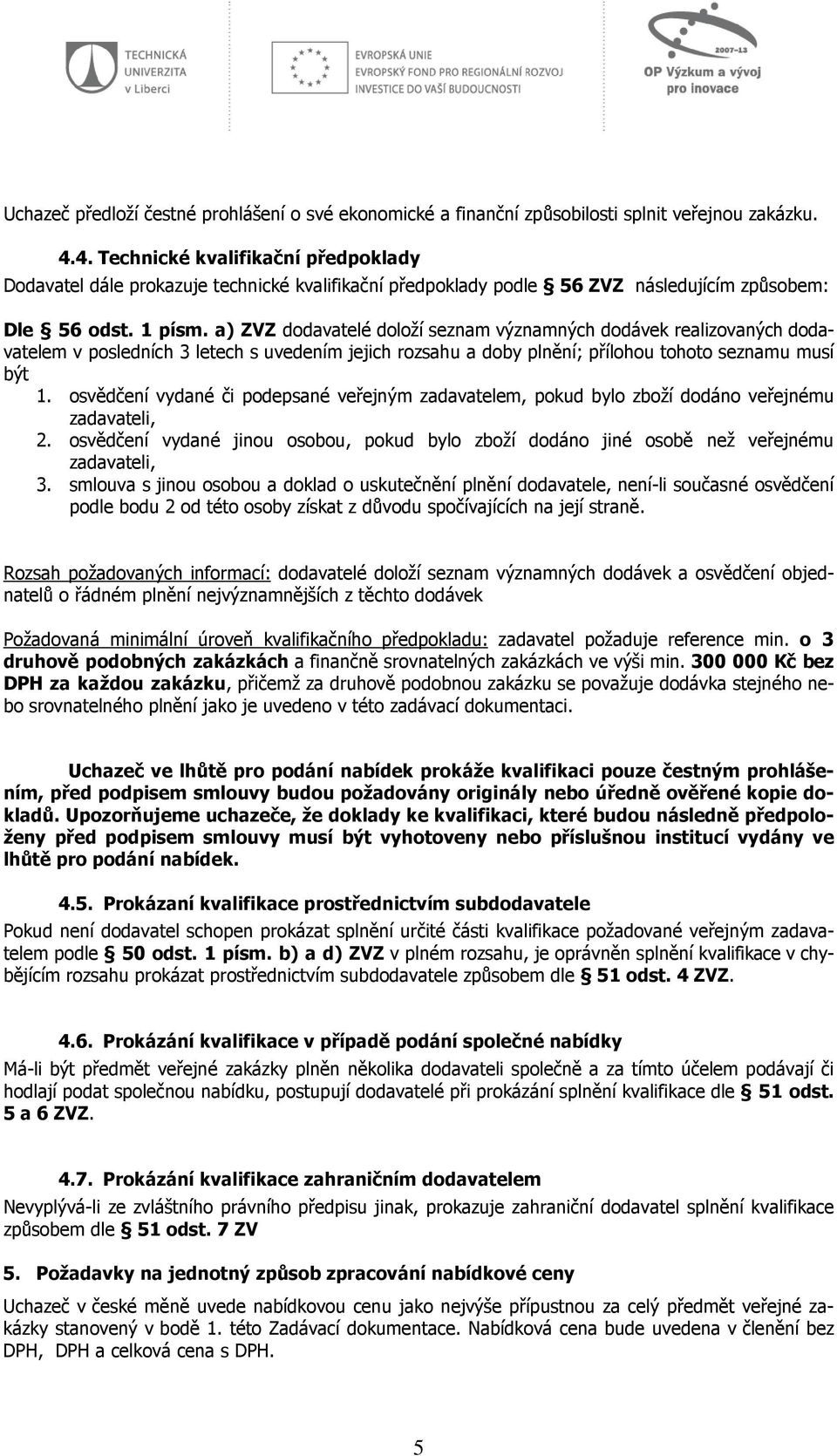 a) ZVZ dodavatelé doloží seznam významných dodávek realizovaných dodavatelem v posledních 3 letech s uvedením jejich rozsahu a doby plnění; přílohou tohoto seznamu musí být 1.