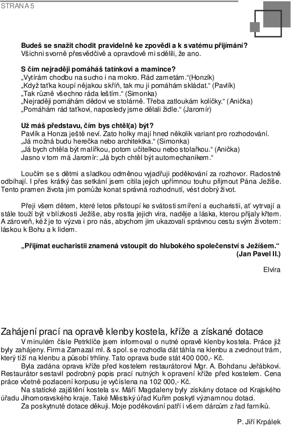 (Simonka) Nejraději pomáhám dědovi ve stolárně. Třeba zatloukám kolíčky. (Anička) Pomáhám rád taťkovi, naposledy jsme dělali židle. (Jaromír) Už máš představu, čím bys chtěl(a) být?