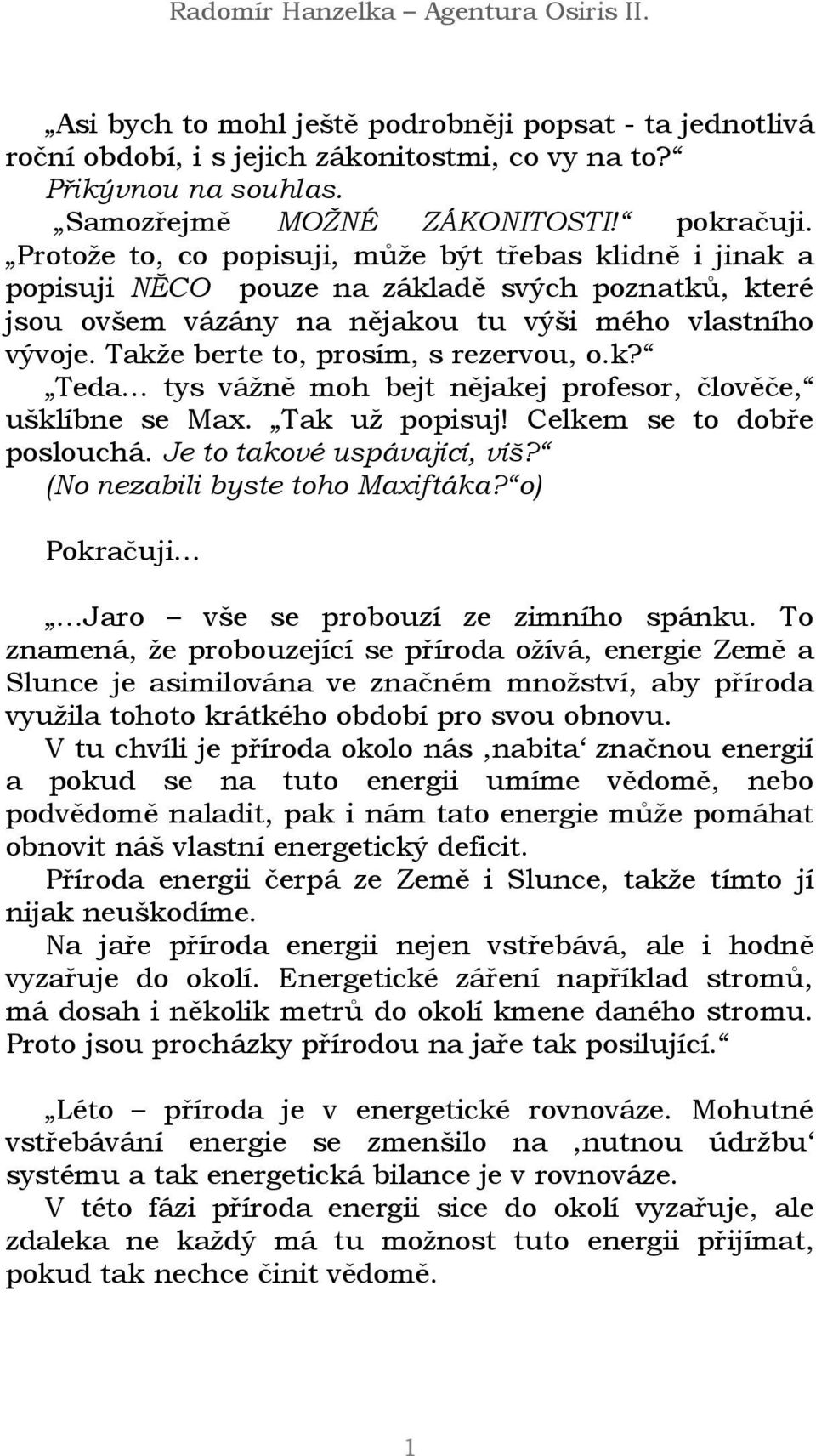 Takže berte to, prosím, s rezervou, o.k? Teda tys vážně moh bejt nějakej profesor, člověče, ušklíbne se Max. Tak už popisuj! Celkem se to dobře poslouchá. Je to takové uspávající, víš?