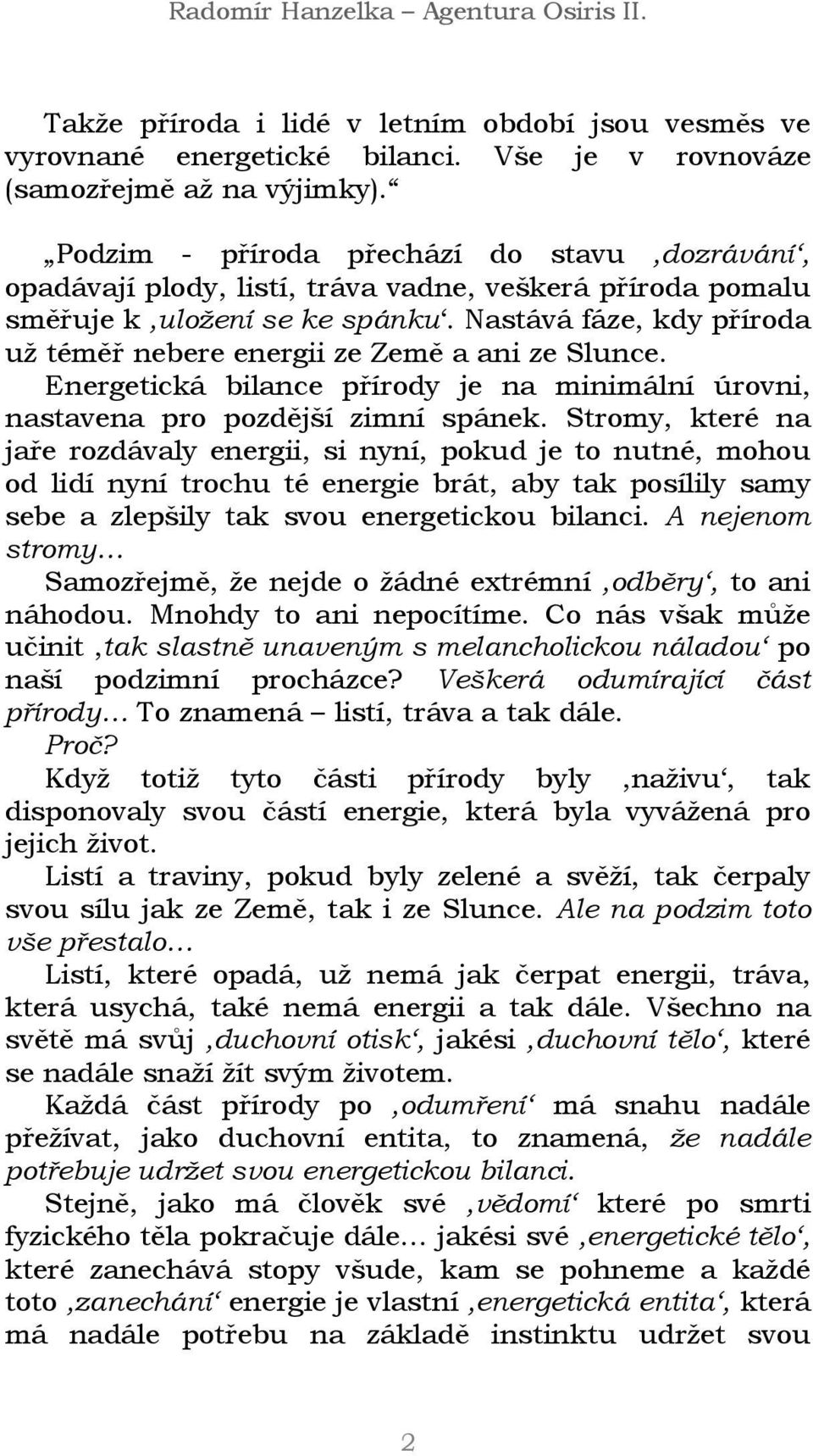 Nastává fáze, kdy příroda už téměř nebere energii ze Země a ani ze Slunce. Energetická bilance přírody je na minimální úrovni, nastavena pro pozdější zimní spánek.