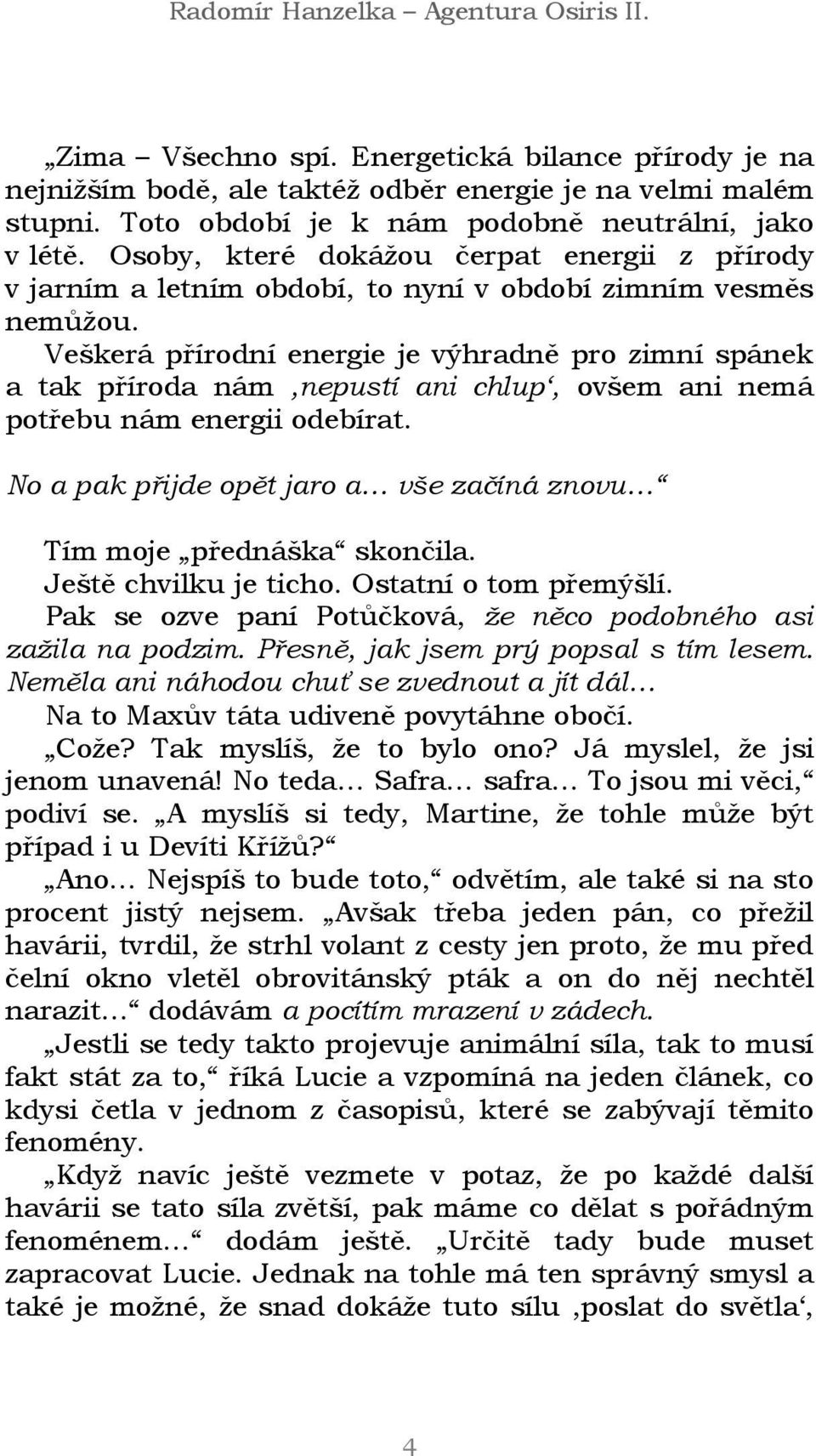 Veškerá přírodní energie je výhradně pro zimní spánek a tak příroda nám,nepustí ani chlup, ovšem ani nemá potřebu nám energii odebírat.