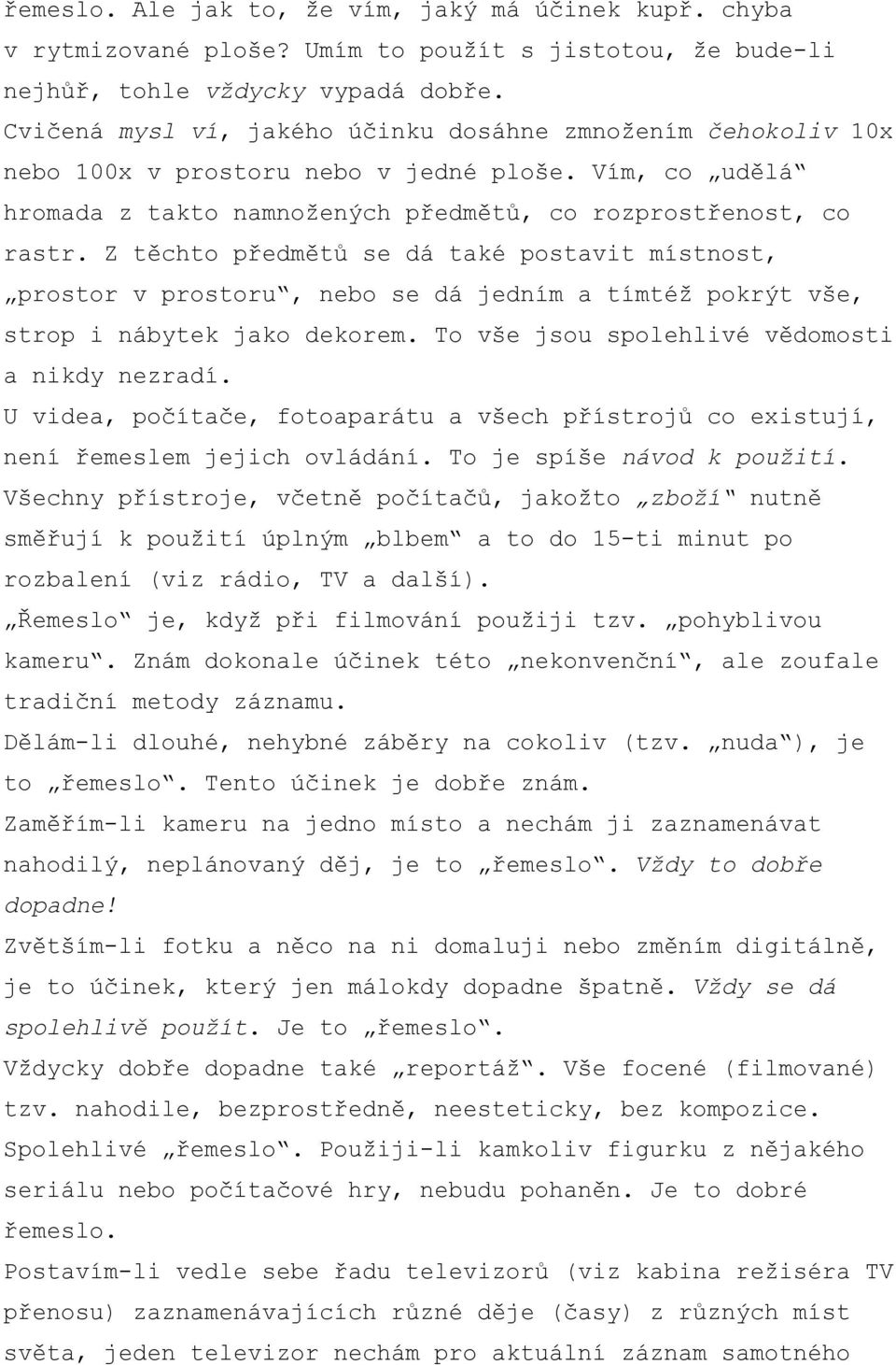 Z těchto předmětů se dá také postavit místnost, prostor v prostoru, nebo se dá jedním a tímtéž pokrýt vše, strop i nábytek jako dekorem. To vše jsou spolehlivé vědomosti a nikdy nezradí.