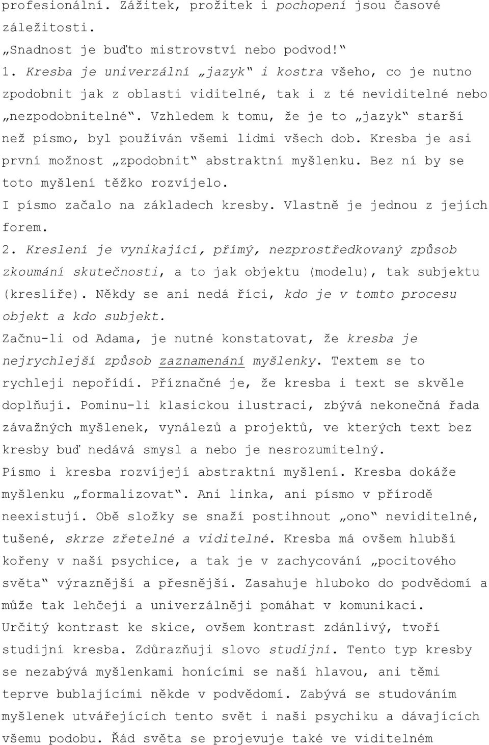 Vzhledem k tomu, že je to jazyk starší než písmo, byl používán všemi lidmi všech dob. Kresba je asi první možnost zpodobnit abstraktní myšlenku. Bez ní by se toto myšlení těžko rozvíjelo.