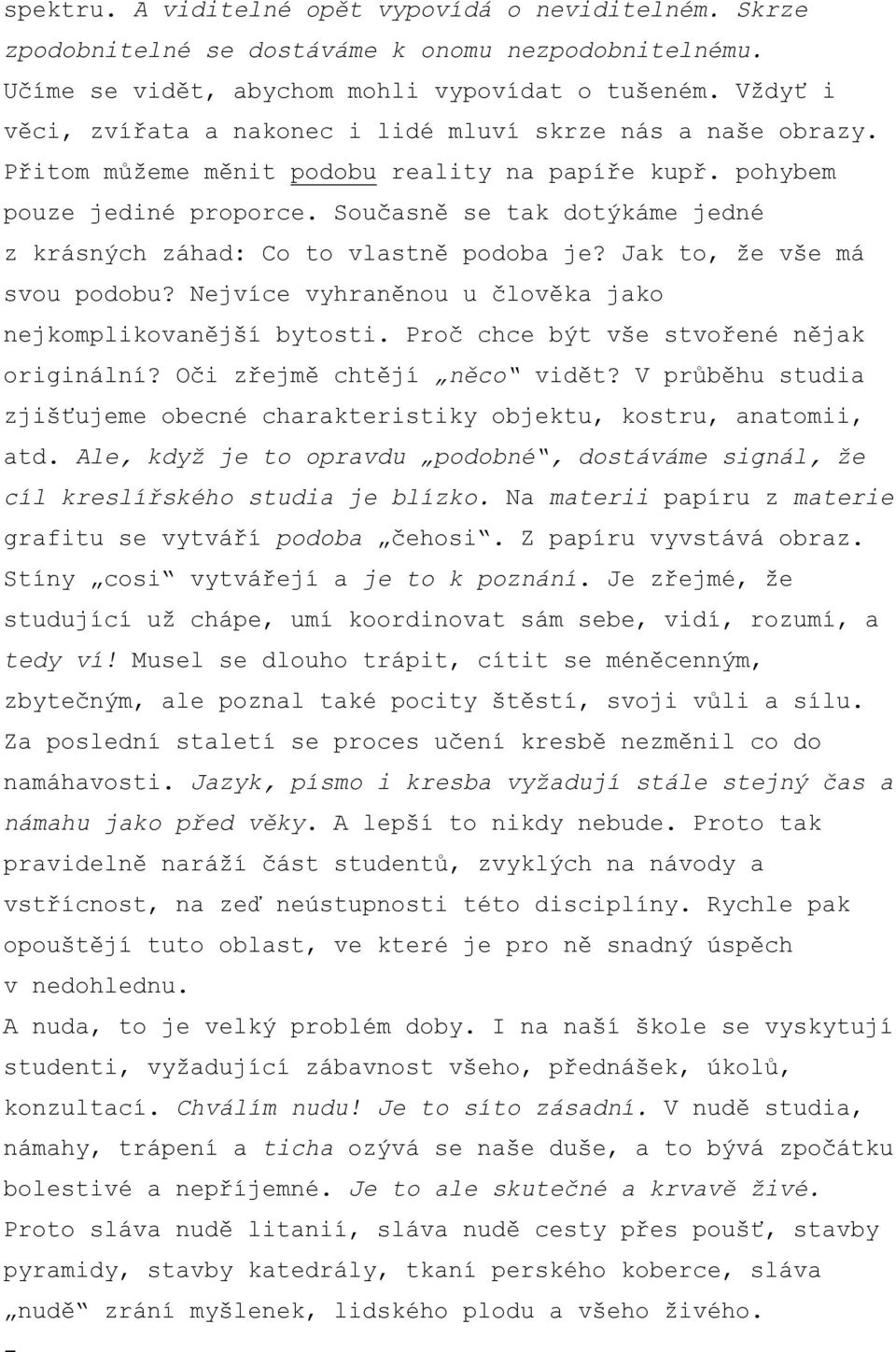 Současně se tak dotýkáme jedné z krásných záhad: Co to vlastně podoba je? Jak to, že vše má svou podobu? Nejvíce vyhraněnou u člověka jako nejkomplikovanější bytosti.