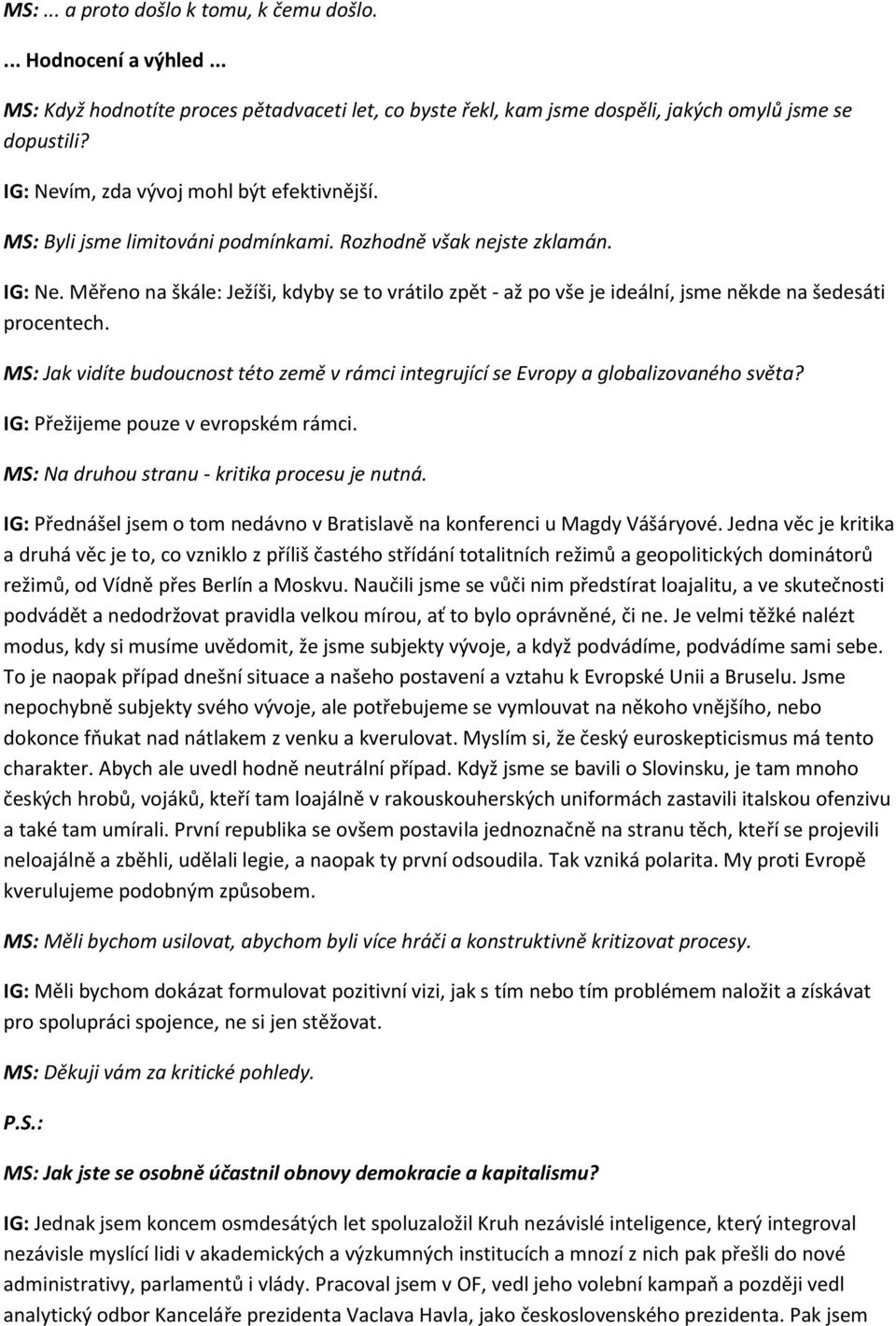 Měřeno na škále: Ježíši, kdyby se to vrátilo zpět - až po vše je ideální, jsme někde na šedesáti procentech. MS: Jak vidíte budoucnost této země v rámci integrující se Evropy a globalizovaného světa?