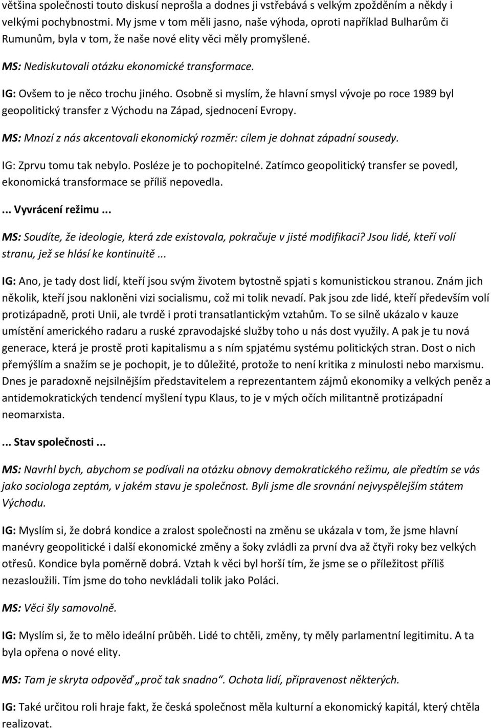 IG: Ovšem to je něco trochu jiného. Osobně si myslím, že hlavní smysl vývoje po roce 1989 byl geopolitický transfer z Východu na Západ, sjednocení Evropy.