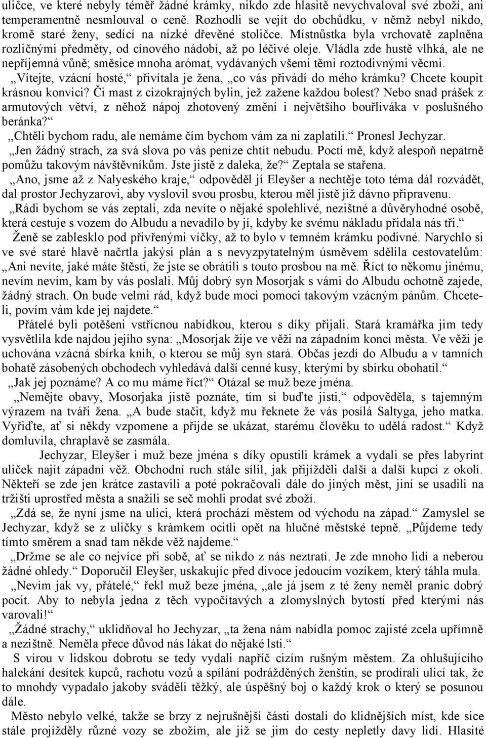 Vládla zde hustě vlhká, ale ne nepříjemná vůně; směsice mnoha arómat, vydávaných všemi těmi roztodivnými věcmi. Vítejte, vzácní hosté, přivítala je žena, co vás přivádí do mého krámku?