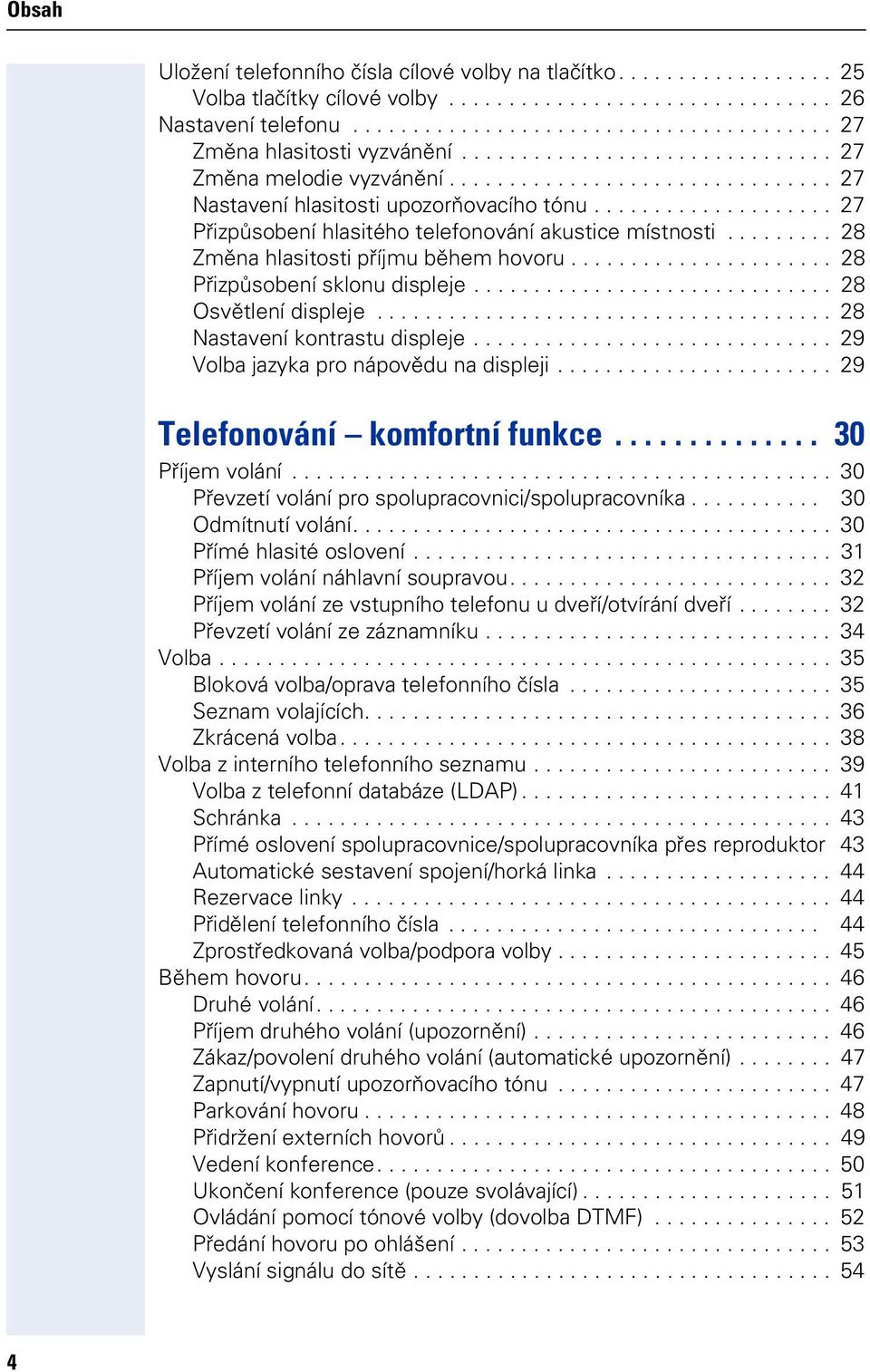 ........ 28 Změna hlasitsti příjmu během hvru...................... 28 Přizpůsbení sklnu displeje.............................. 28 Osvětlení displeje...................................... 28 Nastavení kntrastu displeje.