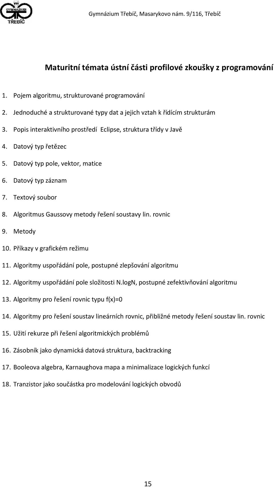 Algoritmus Gaussovy metody řešení soustavy lin. rovnic 9. Metody 10. Příkazy v grafickém režimu 11. Algoritmy uspořádání pole, postupné zlepšování algoritmu 12. Algoritmy uspořádání pole složitosti N.