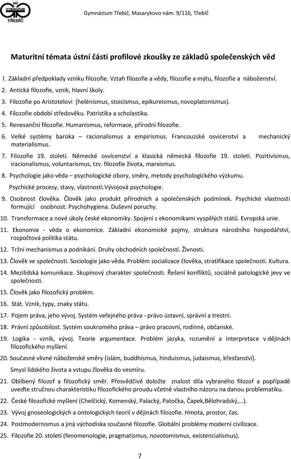 Renesanční filozofie. Humanismus, reformace, přírodní filozofie. 6. Velké systémy baroka racionalismus a empirismus. Francouzské osvícenství a mechanický materialismus. 7. Filozofie 19. století.