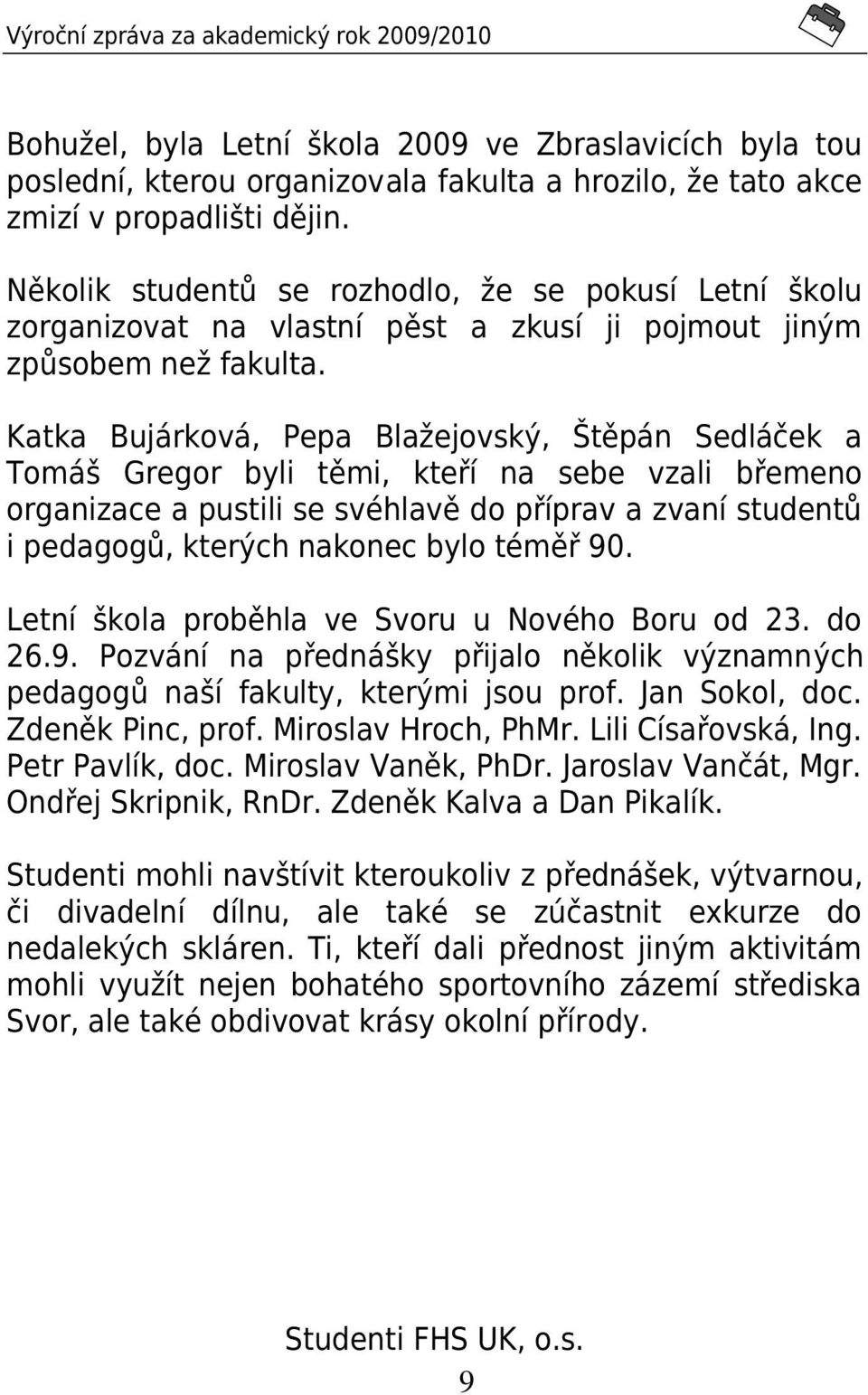 Katka Bujárková, Pepa Blažejovský, Štěpán Sedláček a Tomáš Gregor byli těmi, kteří na sebe vzali břemeno organizace a pustili se svéhlavě do příprav a zvaní studentů i pedagogů, kterých nakonec bylo