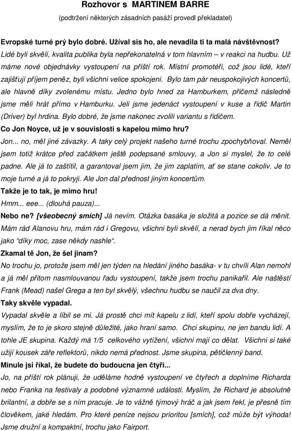 Místní promotéři, což jsou lidé, kteří zajišťují příjem peněz, byli všichni velice spokojeni. Bylo tam pár neuspokojivých koncertů, ale hlavně díky zvolenému místu.