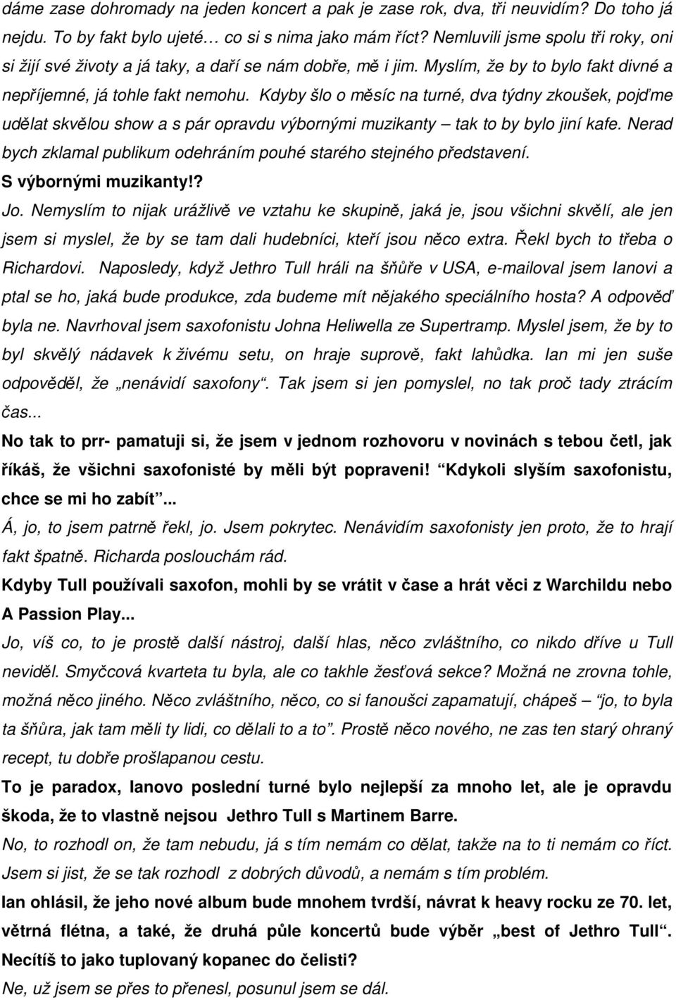 Kdyby šlo o měsíc na turné, dva týdny zkoušek, pojďme udělat skvělou show a s pár opravdu výbornými muzikanty tak to by bylo jiní kafe.