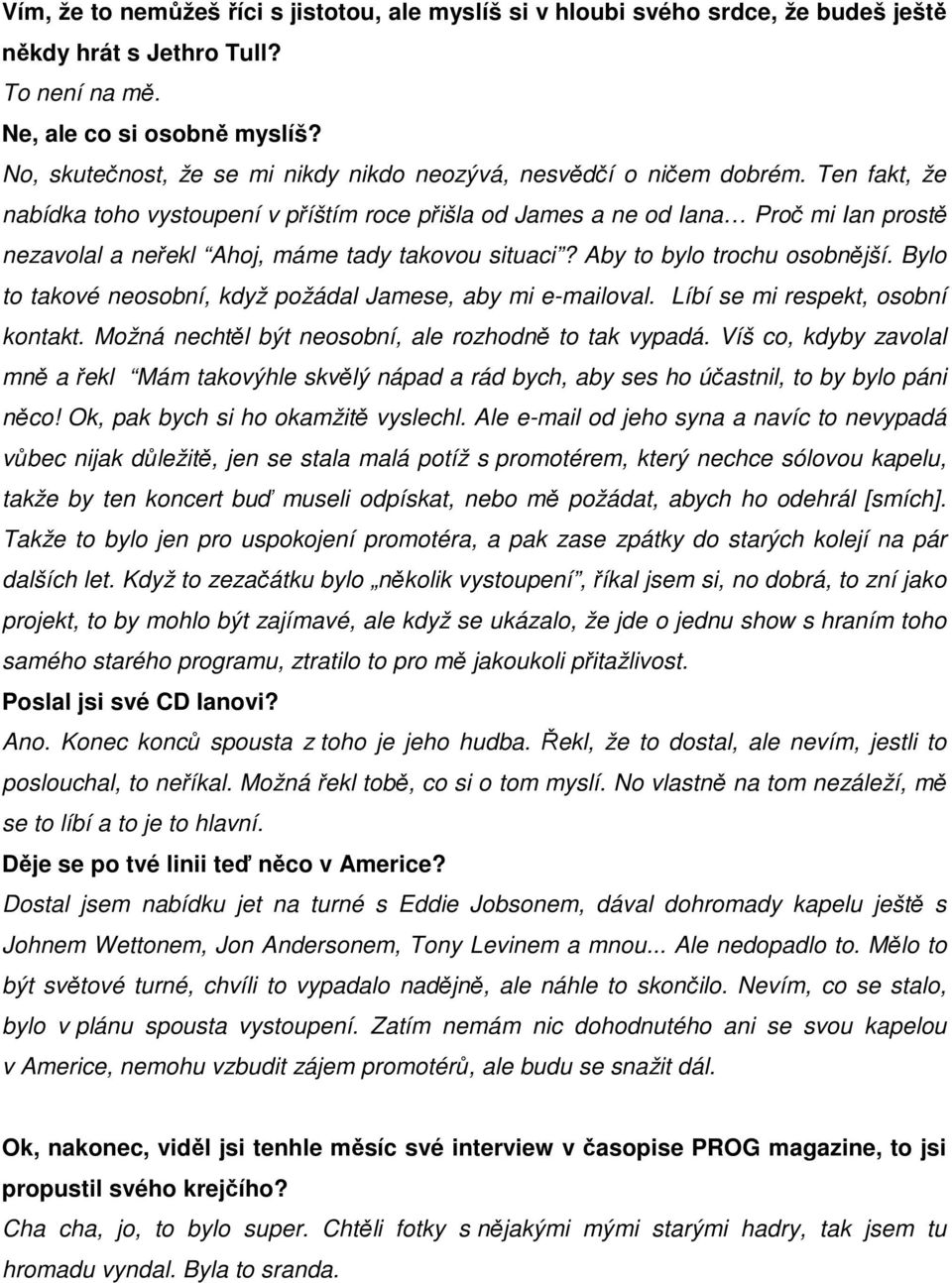 Ten fakt, že nabídka toho vystoupení v příštím roce přišla od James a ne od Iana Proč mi Ian prostě nezavolal a neřekl Ahoj, máme tady takovou situaci? Aby to bylo trochu osobnější.