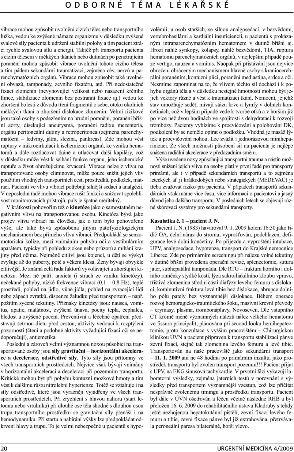 Taktéž pøi transportu pacienta s cizím tìlesem v mìkkých tkáních nebo dutinách po penetrujícím poranìní mohou zpùsobit vibrace uvolnìní tohoto cizího tìlesa a tím pádem sekundární traumatizaci,