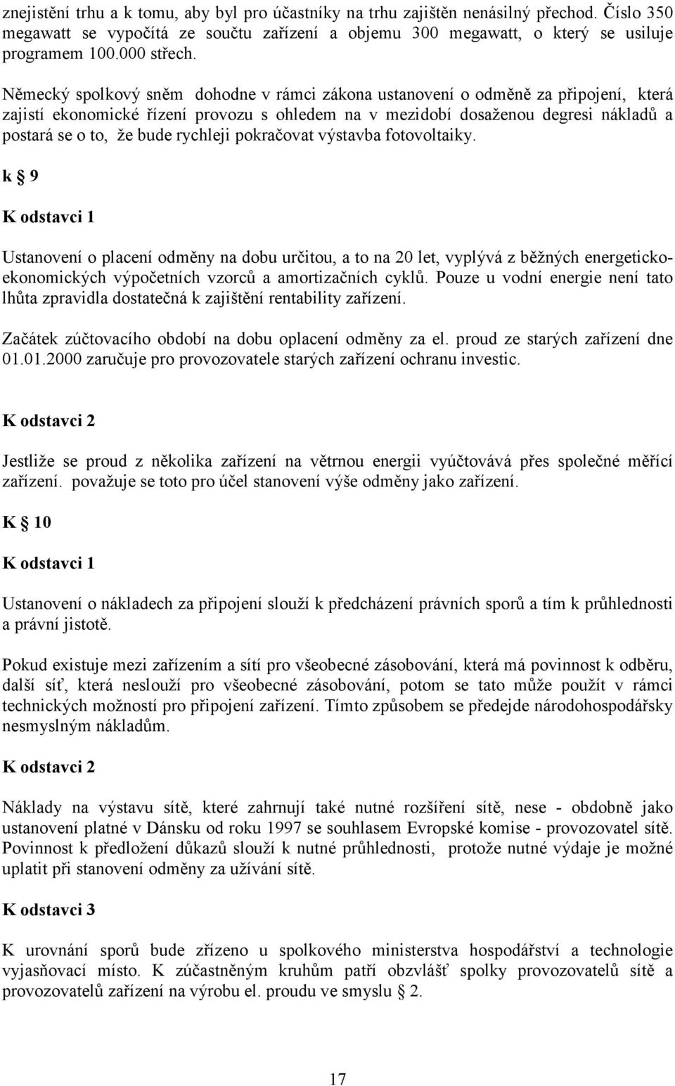 Německý spolkový sněm dohodne v rámci zákona ustanovení o odměně za připojení, která zajistí ekonomické řízení provozu s ohledem na v mezidobí dosaženou degresi nákladů a postará se o to, že bude