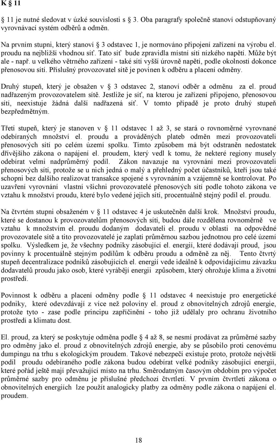 u velkého větrného zařízení - také sítí vyšší úrovně napětí, podle okolností dokonce přenosovou sítí. Příslušný provozovatel sítě je povinen k odběru a placení odměny.