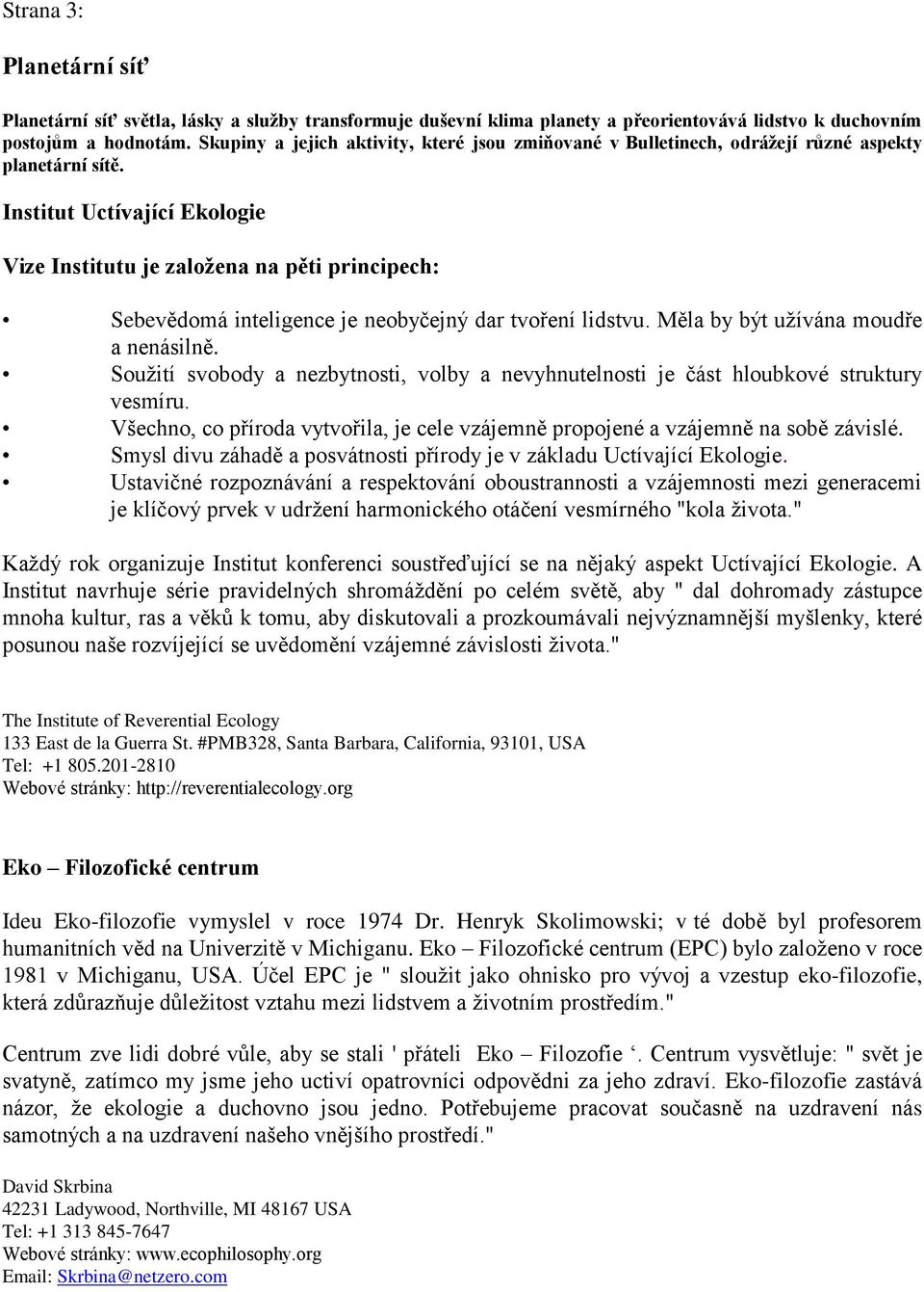 Institut Uctívající Ekologie Vize Institutu je založena na pěti principech: Sebevědomá inteligence je neobyčejný dar tvoření lidstvu. Měla by být užívána moudře a nenásilně.